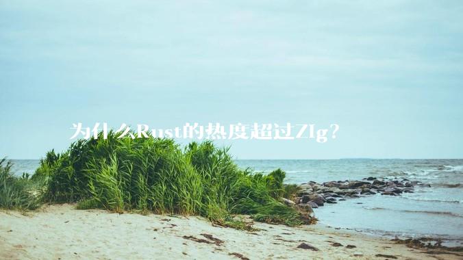 为什么Rust的热度超过Zig？